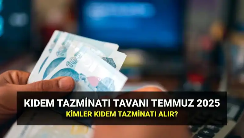 2025’te Kıdem Tazminatı Tavanı Ne Kadar? Temmuz Zammıyla Değişiklikler!