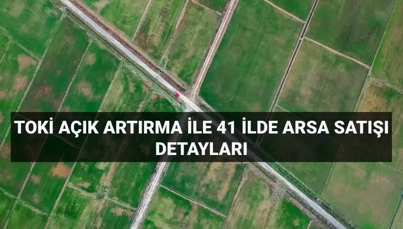 TOKİ Açık Artırma Satışı: 41 İlde 306 Arsa Fırsatı Sizi Bekliyor
