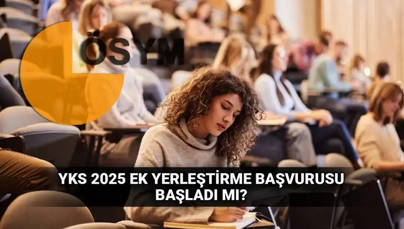 YKS Ek Tercih Süreci Başladı: 2025 Üniversite Yerleştirme Tarihleri Belli Oldu